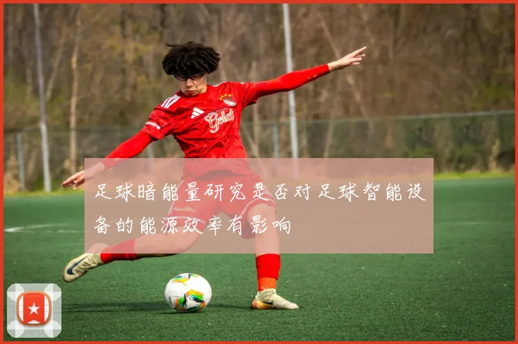足球暗能量研究是否对足球智能设备的能源效率有影响