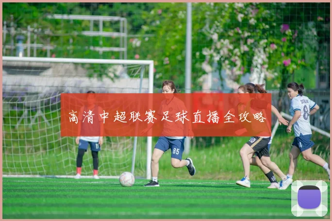 高清中超联赛足球直播全攻略