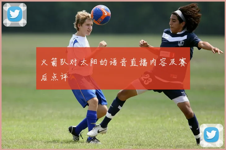 火箭队对太阳的语音直播内容及赛后点评