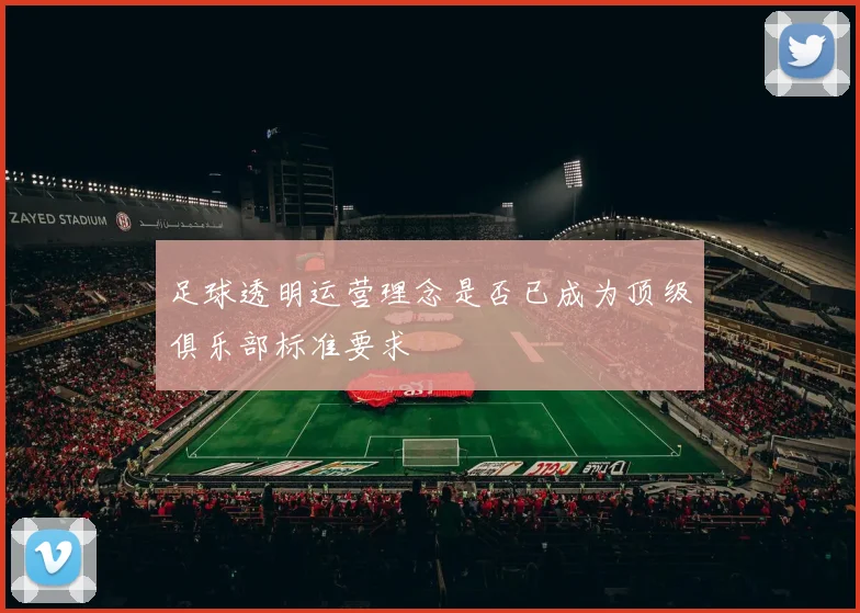 足球透明运营理念是否已成为顶级俱乐部标准要求