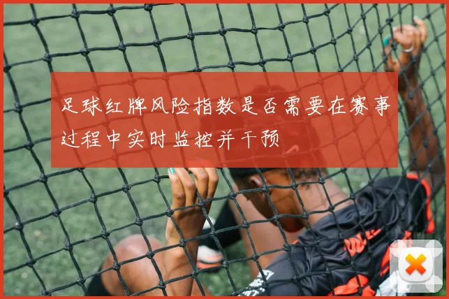 足球红牌风险指数是否需要在赛事过程中实时监控并干预