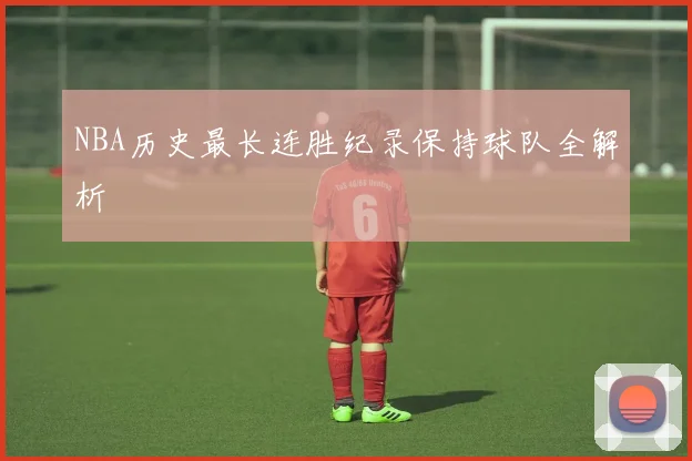 NBA历史最长连胜纪录保持球队全解析