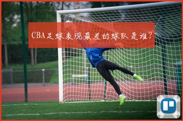 CBA足球表现最差的球队是谁？